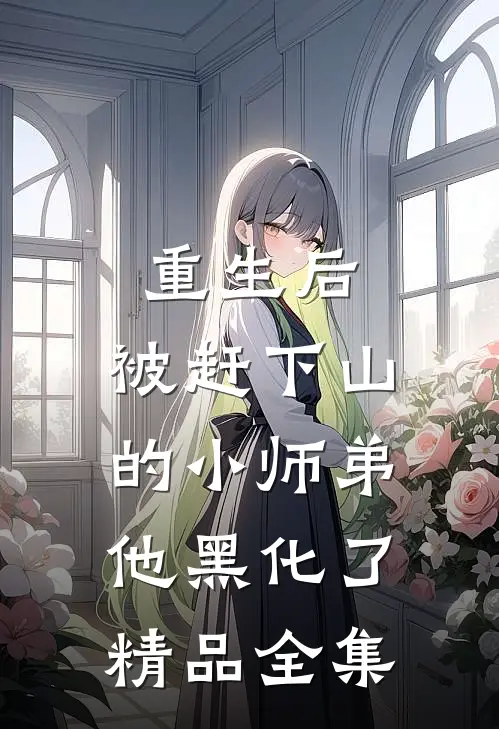 重生后，被赶下山的小师弟他黑化了精品全集