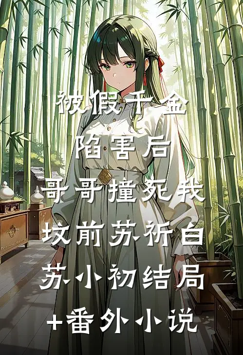 被假千金陷害后，哥哥撞死我坟前苏祈白苏小初结局+番外小说