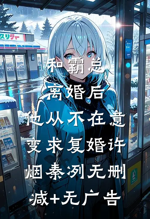 和霸总离婚后，他从不在意变求复婚许烟秦冽无删减+无广告