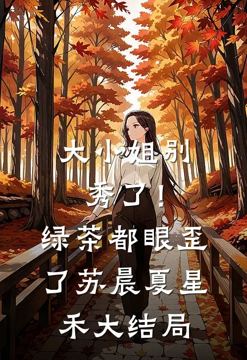 大小姐别秀了！绿茶都眼歪了苏晨夏星禾大结局
