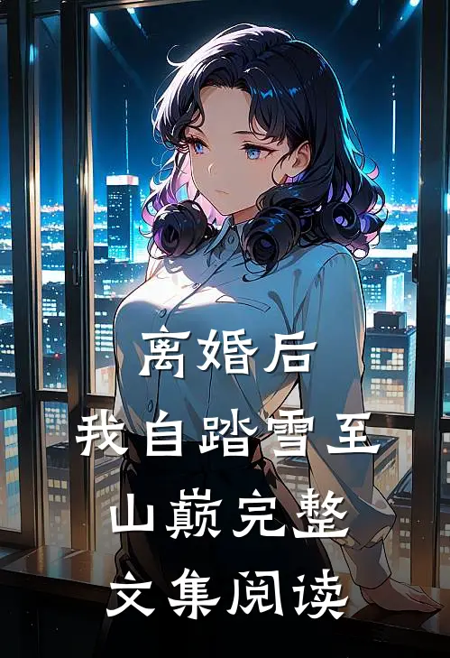 离婚后，我自踏雪至山巅完整文集阅读