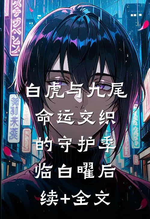 白虎与九尾：命运交织的守护季临白曜后续+全文