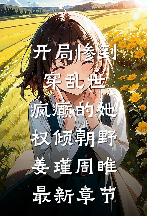 开局惨到穿乱世，疯癫的她权倾朝野姜瑾周睢最新章节