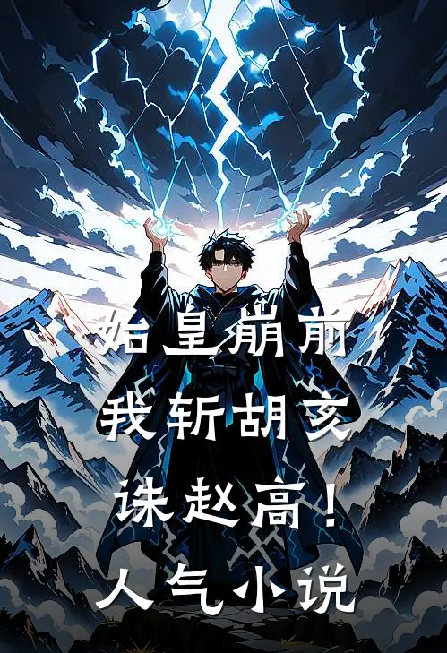 始皇崩前，我斩胡亥，诛赵高！人气小说