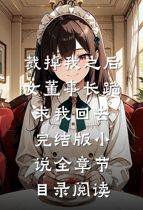 裁掉我之后，女董事长跪求我回去完结版小说全章节目录阅读