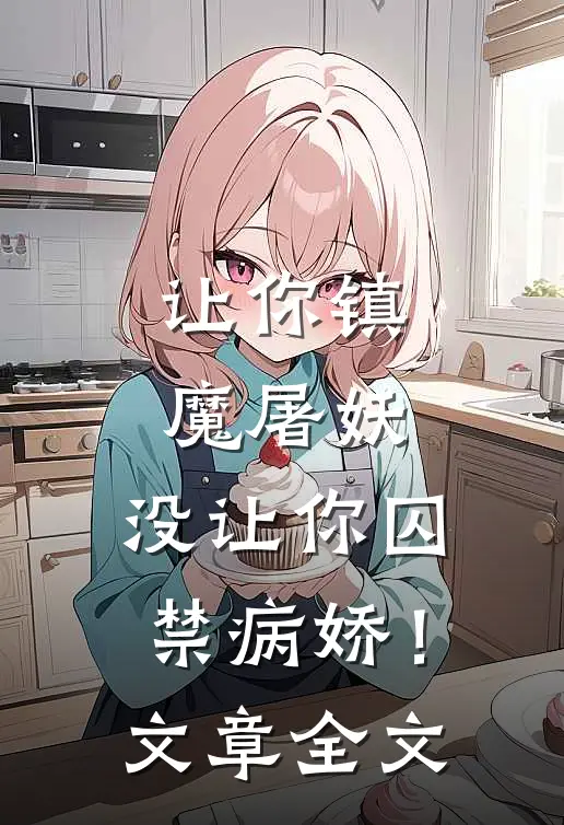 让你镇魔屠妖，没让你囚禁病娇！文章全文