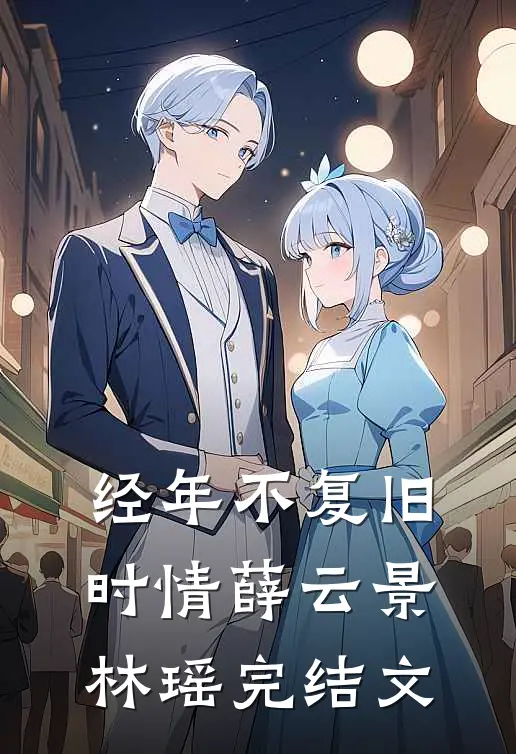 经年不复旧时情薛云景林瑶完结文