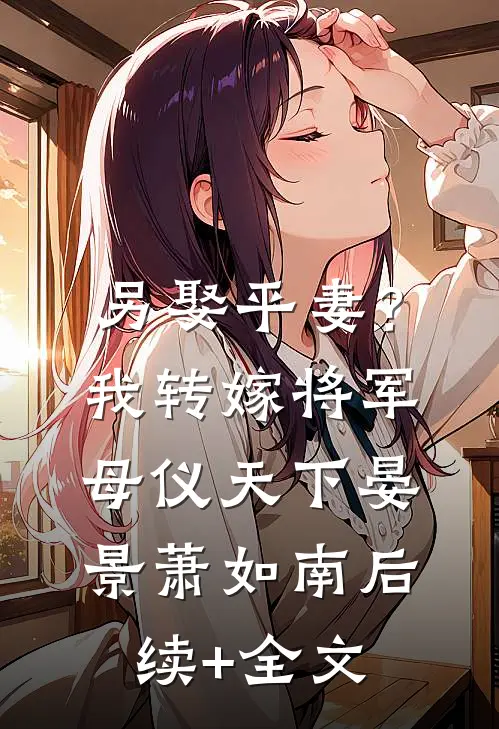 另娶平妻？我转嫁将军母仪天下晏景萧如南后续+全文