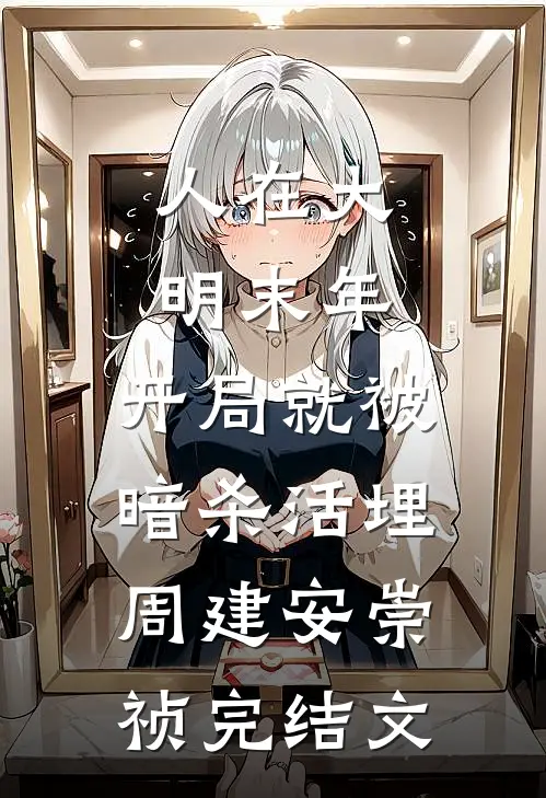 人在大明末年，开局就被暗杀活埋周建安崇祯完结文