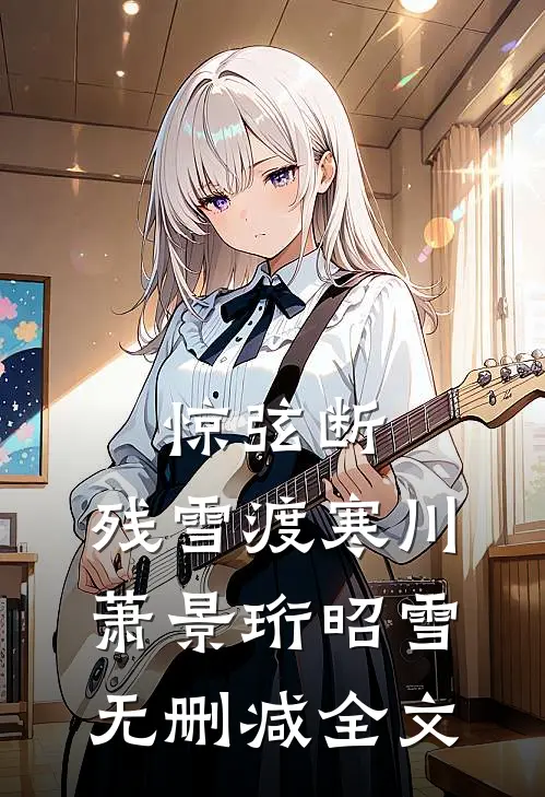 惊弦断，残雪渡寒川萧景珩昭雪无删减全文