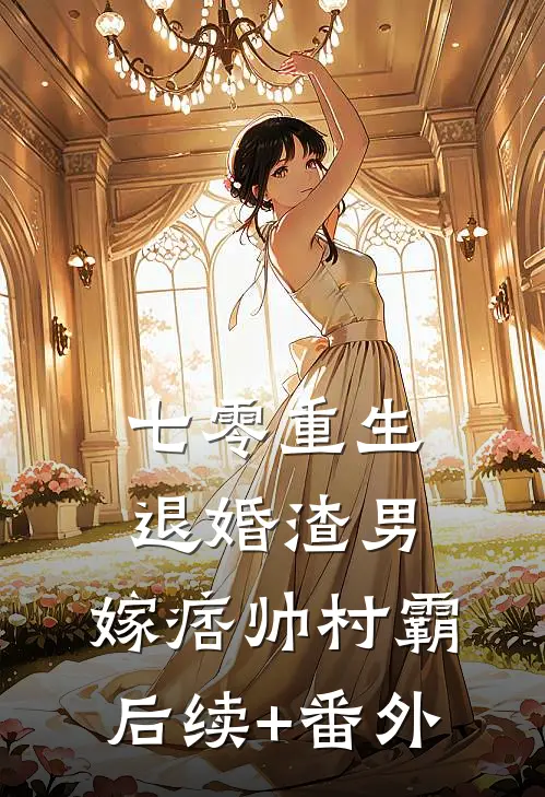 七零重生：退婚渣男，嫁痞帅村霸后续+番外
