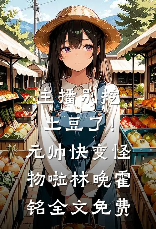 主播别挖土豆了！元帅快变怪物啦林晚霍铭全文免费