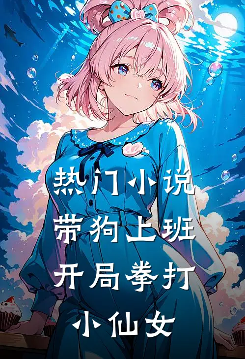 热门小说带狗上班，开局拳打小仙女