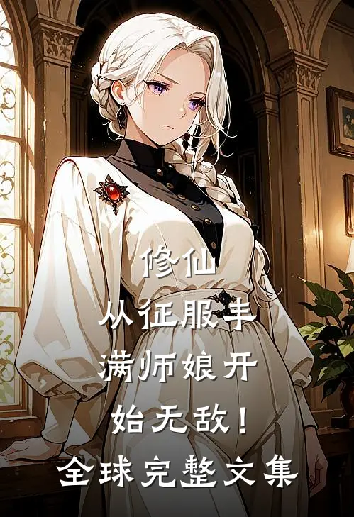 修仙：从征服丰满师娘开始无敌！全球完整文集