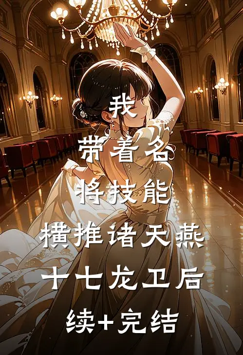 我，带着名将技能，横推诸天燕十七龙卫后续+完结