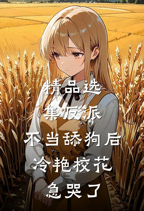 精品选集反派：不当舔狗后，冷艳校花急哭了