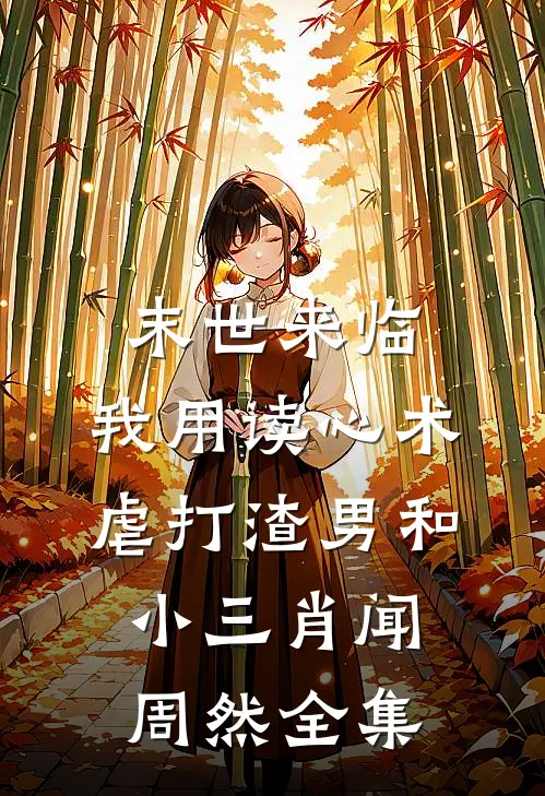 末世来临，我用读心术虐打渣男和小三肖闻周然 全集