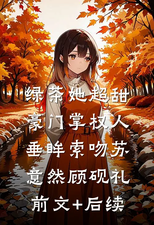绿茶她超甜，豪门掌权人垂眸索吻苏意然顾砚礼前文+后续