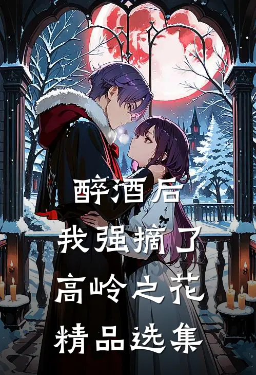 醉酒后，我强摘了高岭之花精品选集