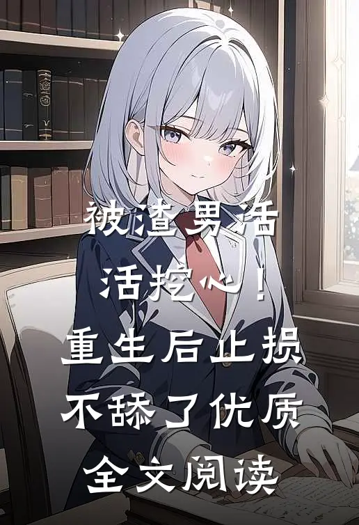 被渣男活活挖心！重生后止损不舔了优质全文阅读