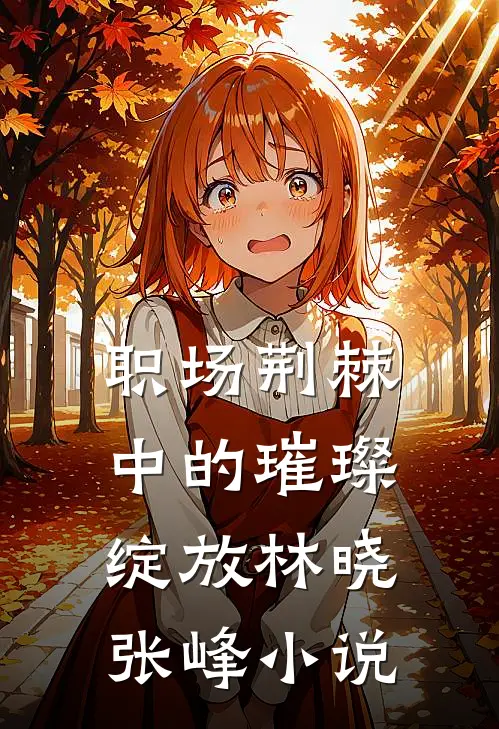 职场荆棘中的璀璨绽放林晓张峰小说