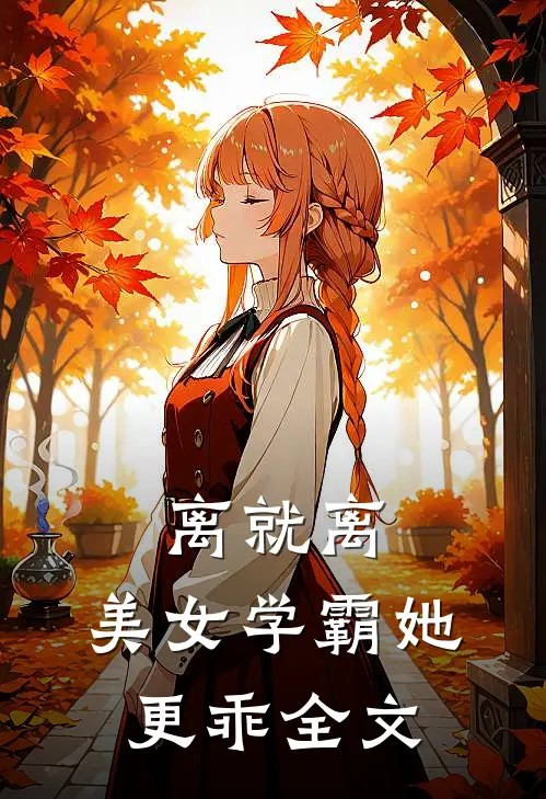 离就离，美女学霸她更乖全文