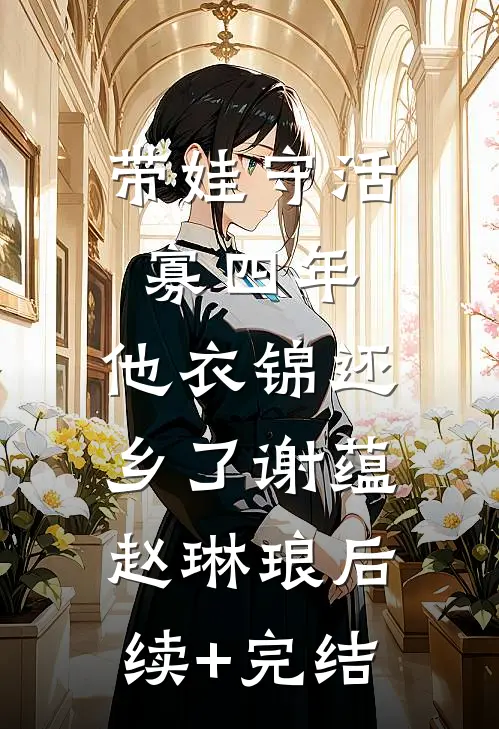 带娃守活寡四年，他衣锦还乡了谢蕴赵琳琅后续+完结