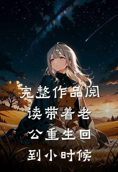 完整作品阅读带着老公重生回到小时候