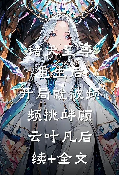 诸天至尊重生后，开局就被频频挑衅顾云叶凡后续+全文