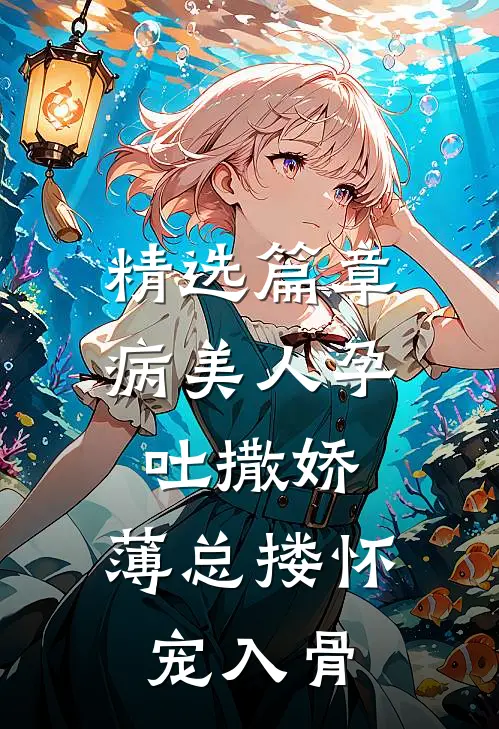 精选篇章病美人孕吐撒娇，薄总搂怀宠入骨