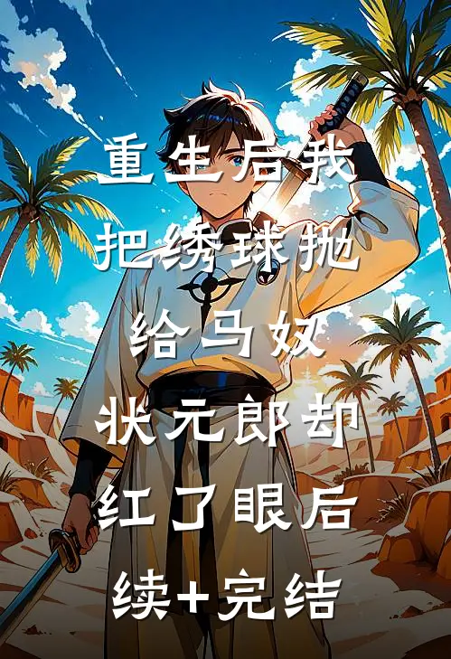 重生后我把绣球抛给马奴，状元郎却红了眼后续+完结