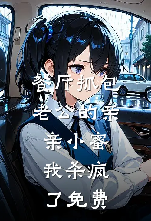 餐厅抓包老公的亲亲小蜜，我杀疯了免费