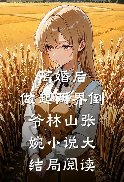 离婚后，做起两界倒爷林山张婉小说大结局阅读