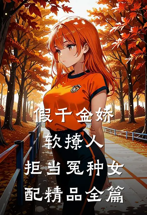 假千金娇软撩人，拒当冤种女配精品全篇