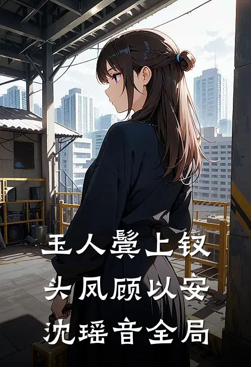 玉人鬓上钗头凤顾以安沈瑶音全局