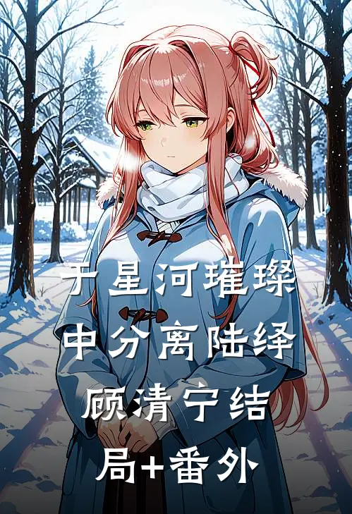 于星河璀璨中分离陆绎顾清宁结局+番外