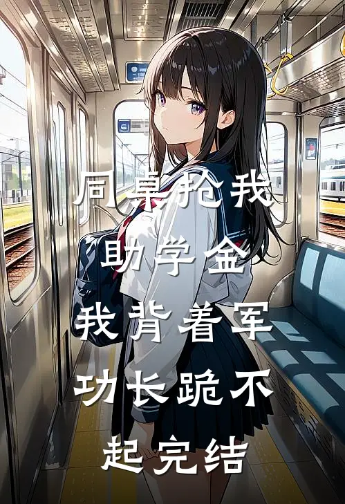 同桌抢我助学金，我背着军功长跪不起完结