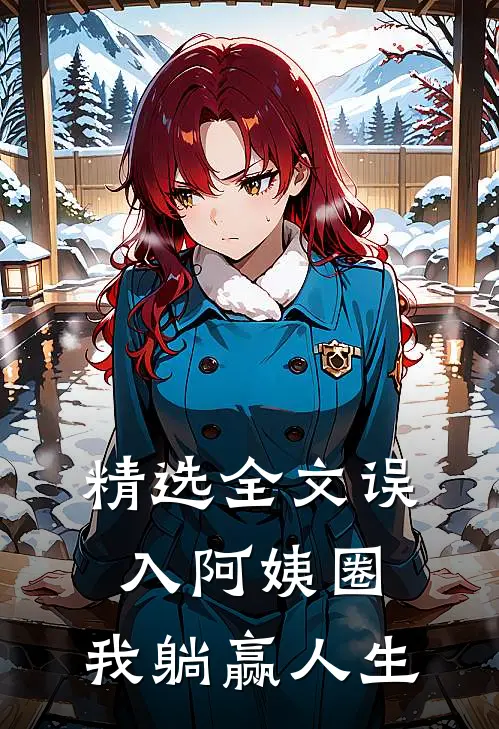 精选全文误入阿姨圈，我躺赢人生