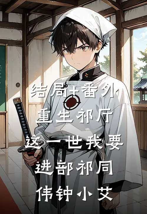 结局+番外重生祁厅，这一世我要进部祁同伟钟小艾