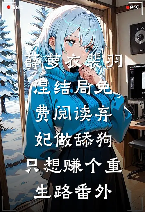 薛萝衣裴羽涅结局免费阅读弃妃做舔狗，只想赚个重生路番外