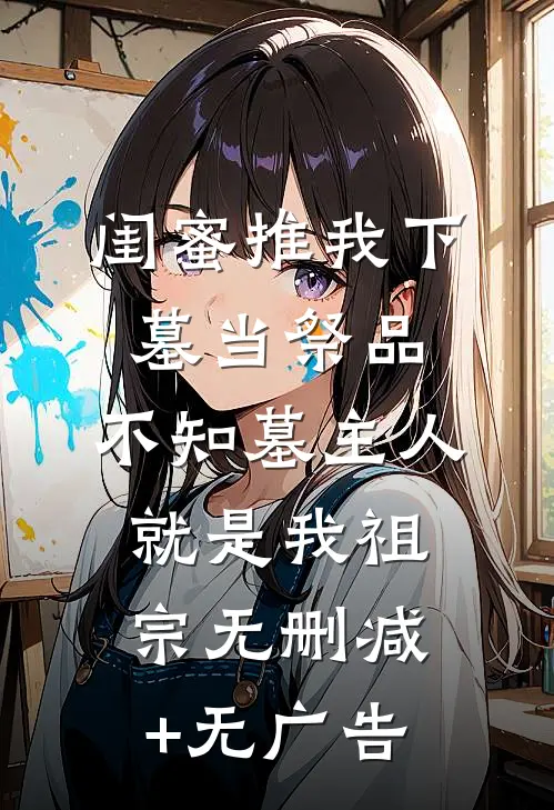 闺蜜推我下墓当祭品，不知墓主人就是我祖宗无删减+无广告