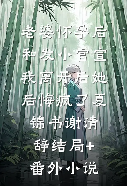 老婆怀孕后和发小官宣，我离开后她后悔疯了夏锦书谢清辞结局+番外小说