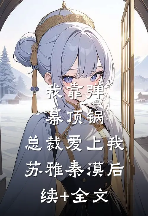 我靠弹幕顶锅，总裁爱上我苏雅秦漠后续+全文