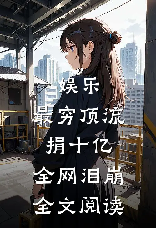 娱乐：最穷顶流捐十亿，全网泪崩全文阅读