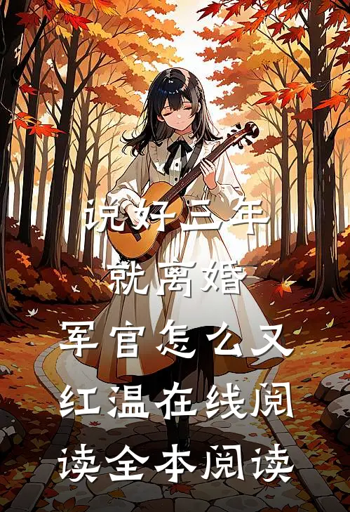 说好三年就离婚，军官怎么又红温在线阅读全本阅读