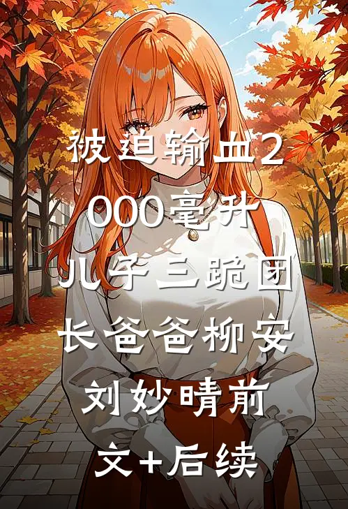 被迫输血2000毫升，儿子三跪团长爸爸柳安刘妙晴前文+后续