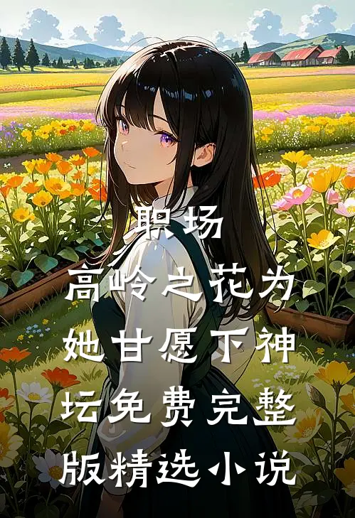 职场:高岭之花为她甘愿下神坛免费完整版精选小说