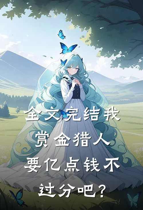 全文完结我赏金猎人，要亿点钱不过分吧？