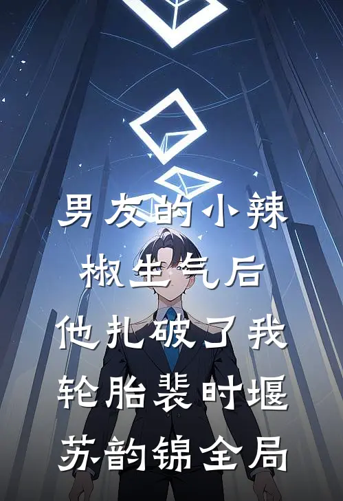 男友的小辣椒生气后，他扎破了我轮胎裴时堰苏韵锦全局