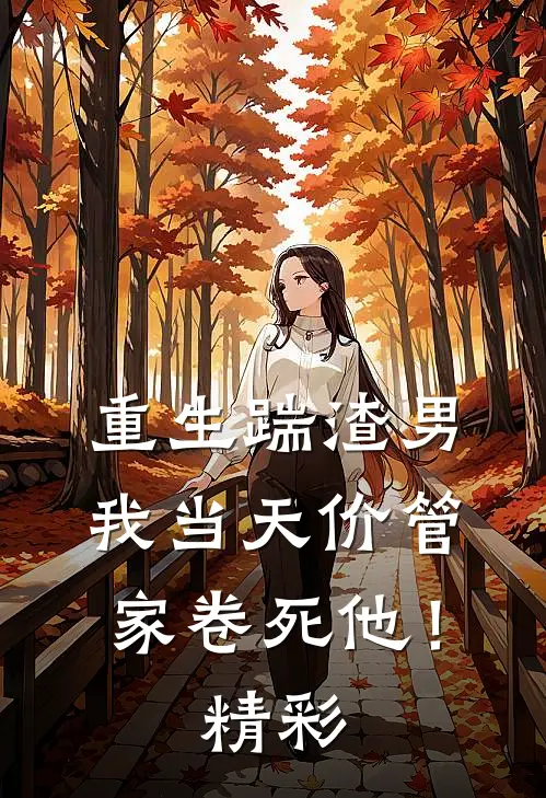 重生踹渣男，我当天价管家卷死他！精彩